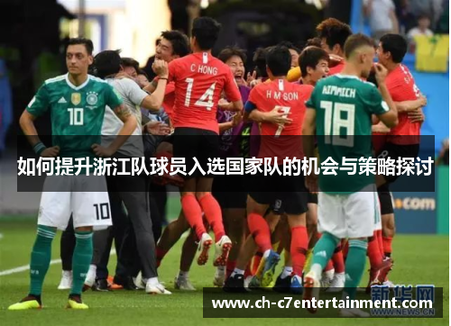 如何提升浙江队球员入选国家队的机会与策略探讨 如何提升浙江队球员入选国家队的机会与策略探讨