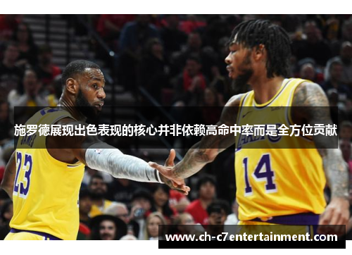 施罗德展现出色表现的核心并非依赖高命中率而是全方位贡献