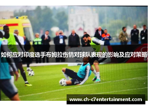 如何应对印度选手布姆拉伤情对球队表现的影响及应对策略 如何应对印度选手布姆拉伤情对球队表现的影响及应对策略