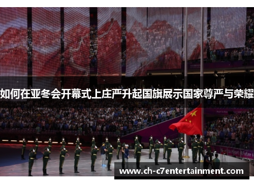 如何在亚冬会开幕式上庄严升起国旗展示国家尊严与荣耀 如何在亚冬会开幕式上庄严升起国旗展示国家尊严与荣耀