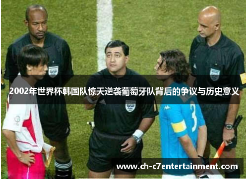 2002年世界杯韩国队惊天逆袭葡萄牙队背后的争议与历史意义 2002年世界杯韩国队惊天逆袭葡萄牙队背后的争议与历史意义