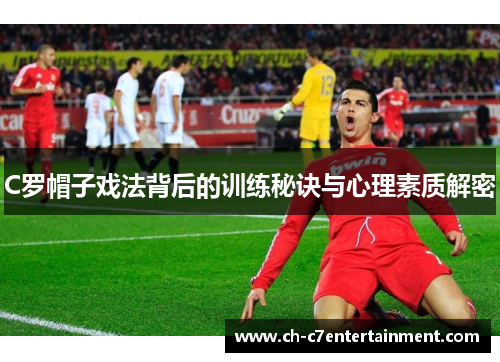C罗帽子戏法背后的训练秘诀与心理素质解密
