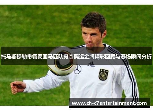 托马斯穆勒带领德国马匹队勇夺奥运金牌精彩回顾与赛场瞬间分析 托马斯穆勒带领德国马匹队勇夺奥运金牌精彩回顾与赛场瞬间分析