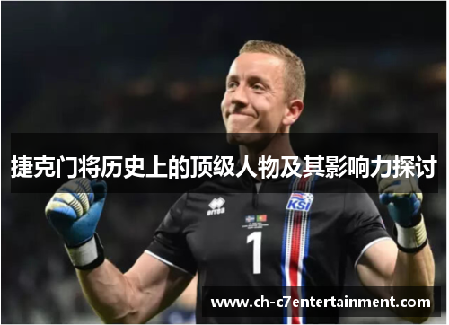 捷克门将历史上的顶级人物及其影响力探讨 捷克门将历史上的顶级人物及其影响力探讨