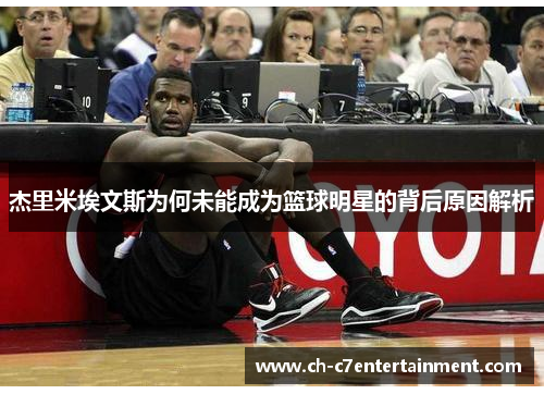 杰里米埃文斯为何未能成为篮球明星的背后原因解析 杰里米埃文斯为何未能成为篮球明星的背后原因解析