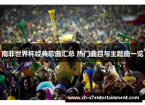南非世界杯经典歌曲汇总 热门曲目与主题曲一览 南非世界杯经典歌曲汇总 热门曲目与主题曲一览