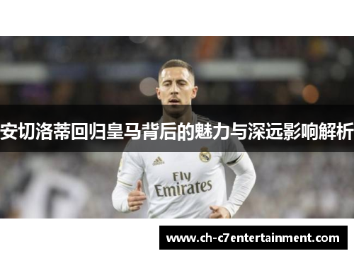 安切洛蒂回归皇马背后的魅力与深远影响解析 安切洛蒂回归皇马背后的魅力与深远影响解析