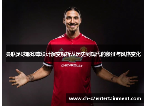 曼联足球服印章设计演变解析从历史到现代的象征与风格变化