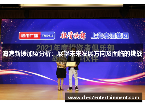 海港新援加盟分析:展望未来发展方向及面临的挑战 海港新援加盟分析:展望未来发展方向及面临的挑战
