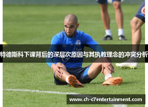 特德斯科下课背后的深层次原因与其执教理念的冲突分析 特德斯科下课背后的深层次原因与其执教理念的冲突分析