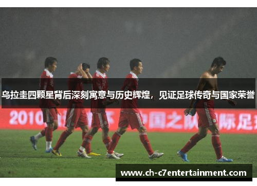 乌拉圭四颗星背后深刻寓意与历史辉煌,见证足球传奇与国家荣誉 乌拉圭四颗星背后深刻寓意与历史辉煌,见证足球传奇与国家荣誉