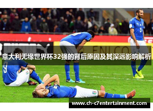 意大利无缘世界杯32强的背后原因及其深远影响解析 意大利无缘世界杯32强的背后原因及其深远影响解析