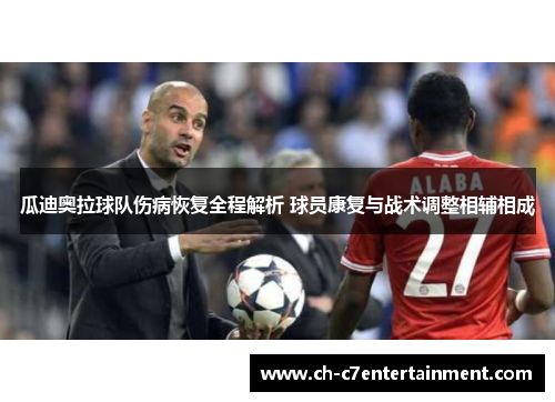瓜迪奥拉球队伤病恢复全程解析 球员康复与战术调整相辅相成 瓜迪奥拉球队伤病恢复全程解析 球员康复与战术调整相辅相成