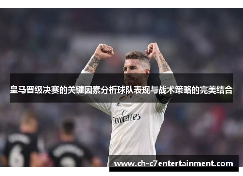 皇马晋级决赛的关键因素分析球队表现与战术策略的完美结合 皇马晋级决赛的关键因素分析球队表现与战术策略的完美结合
