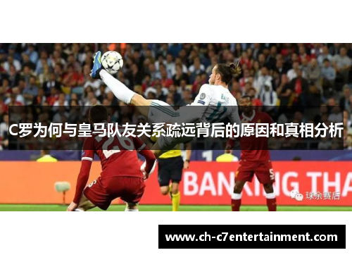 C罗为何与皇马队友关系疏远背后的原因和真相分析