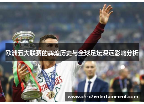 欧洲五大联赛的辉煌历史与全球足坛深远影响分析 欧洲五大联赛的辉煌历史与全球足坛深远影响分析