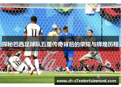探秘巴西足球队五星传奇背后的荣耀与辉煌历程