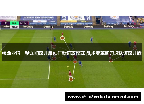 穆西亚拉一条龙助攻开启拜仁新进攻模式 战术变革助力球队进攻升级 穆西亚拉一条龙助攻开启拜仁新进攻模式 战术变革助力球队进攻升级