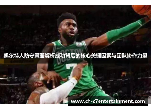 凯尔特人防守策略解析成功背后的核心关键因素与团队协作力量 凯尔特人防守策略解析成功背后的核心关键因素与团队协作力量