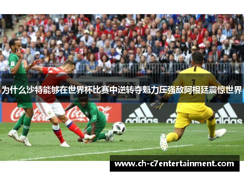 为什么沙特能够在世界杯比赛中逆转夺魁力压强敌阿根廷震惊世界 为什么沙特能够在世界杯比赛中逆转夺魁力压强敌阿根廷震惊世界