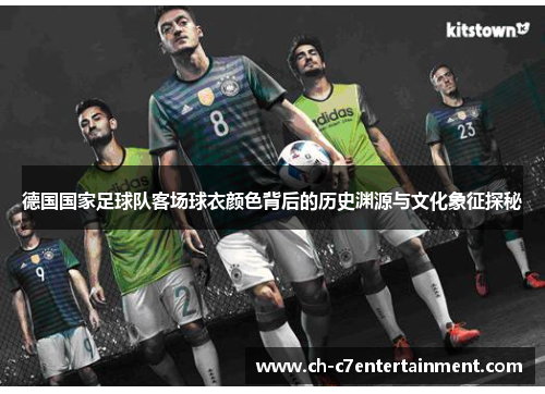 德国国家足球队客场球衣颜色背后的历史渊源与文化象征探秘 德国国家足球队客场球衣颜色背后的历史渊源与文化象征探秘