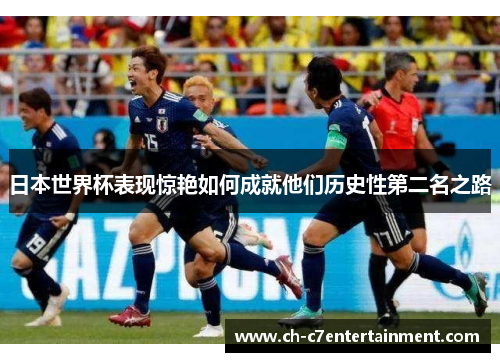 日本世界杯表现惊艳如何成就他们历史性第二名之路