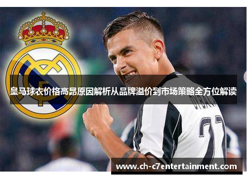 皇马球衣价格高昂原因解析从品牌溢价到市场策略全方位解读 皇马球衣价格高昂原因解析从品牌溢价到市场策略全方位解读