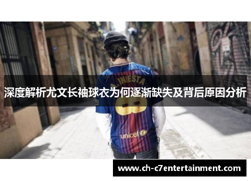 深度解析尤文长袖球衣为何逐渐缺失及背后原因分析 深度解析尤文长袖球衣为何逐渐缺失及背后原因分析