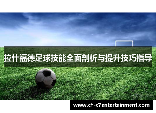 拉什福德足球技能全面剖析与提升技巧指导