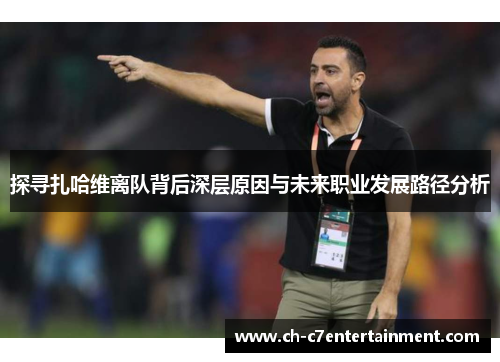 探寻扎哈维离队背后深层原因与未来职业发展路径分析