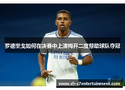 罗德里戈如何在决赛中上演梅开二度帮助球队夺冠 罗德里戈如何在决赛中上演梅开二度帮助球队夺冠