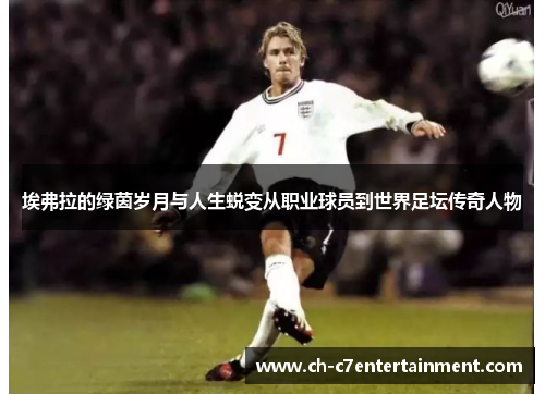 埃弗拉的绿茵岁月与人生蜕变从职业球员到世界足坛传奇人物