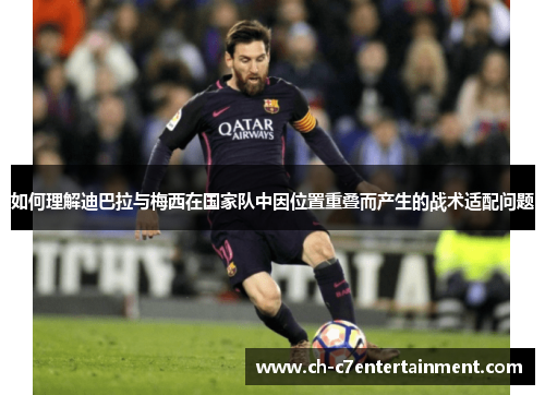 如何理解迪巴拉与梅西在国家队中因位置重叠而产生的战术适配问题 如何理解迪巴拉与梅西在国家队中因位置重叠而产生的战术适配问题