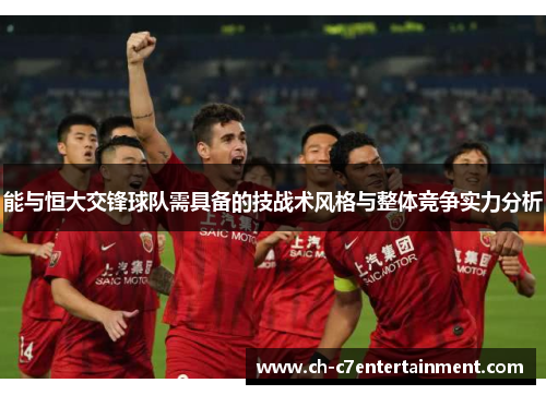 能与恒大交锋球队需具备的技战术风格与整体竞争实力分析 能与恒大交锋球队需具备的技战术风格与整体竞争实力分析