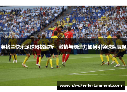 英格兰快乐足球风格解析：激情与创造力如何引领球队表现