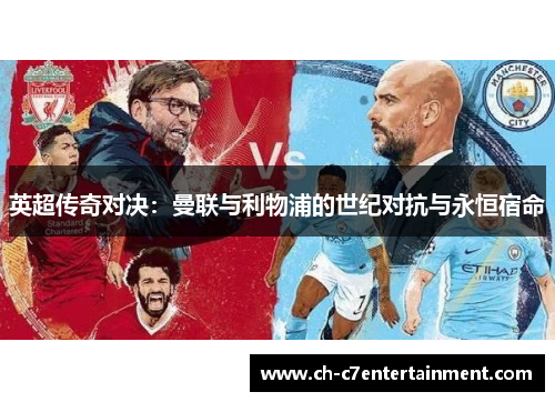 英超传奇对决:曼联与利物浦的世纪对抗与永恒宿命 英超传奇对决:曼联与利物浦的世纪对抗与永恒宿命