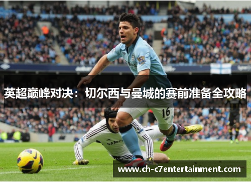 英超巅峰对决：切尔西与曼城的赛前准备全攻略