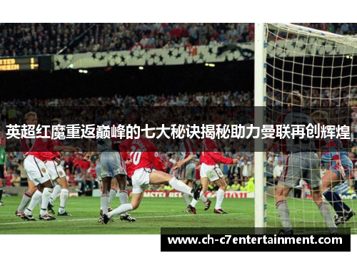 英超红魔重返巅峰的七大秘诀揭秘助力曼联再创辉煌 英超红魔重返巅峰的七大秘诀揭秘助力曼联再创辉煌