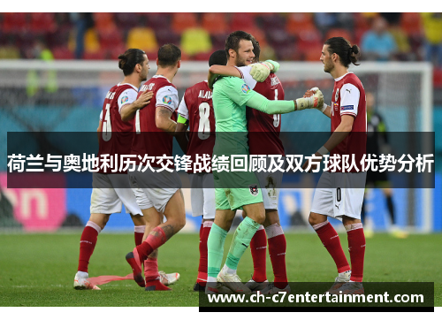 荷兰与奥地利历次交锋战绩回顾及双方球队优势分析 荷兰与奥地利历次交锋战绩回顾及双方球队优势分析