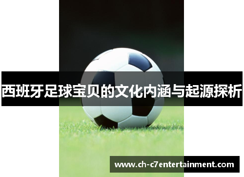 西班牙足球宝贝的文化内涵与起源探析 西班牙足球宝贝的文化内涵与起源探析