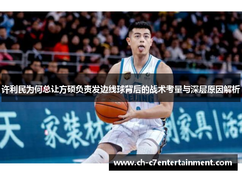 许利民为何总让方硕负责发边线球背后的战术考量与深层原因解析 许利民为何总让方硕负责发边线球背后的战术考量与深层原因解析