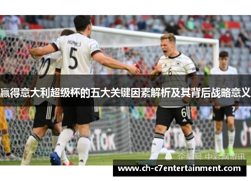 赢得意大利超级杯的五大关键因素解析及其背后战略意义 赢得意大利超级杯的五大关键因素解析及其背后战略意义