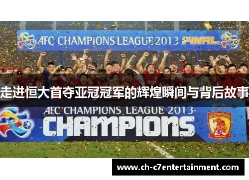 走进恒大首夺亚冠冠军的辉煌瞬间与背后故事 走进恒大首夺亚冠冠军的辉煌瞬间与背后故事
