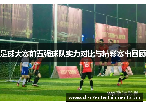 足球大赛前五强球队实力对比与精彩赛事回顾 足球大赛前五强球队实力对比与精彩赛事回顾