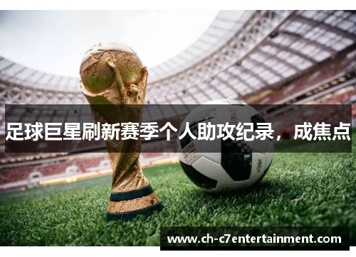 足球巨星刷新赛季个人助攻纪录，成焦点