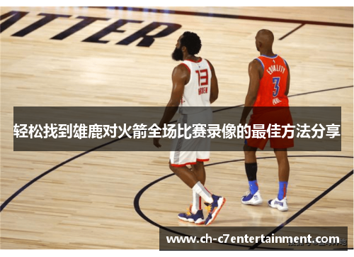 轻松找到雄鹿对火箭全场比赛录像的最佳方法分享 轻松找到雄鹿对火箭全场比赛录像的最佳方法分享