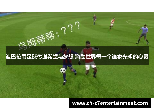 迪巴拉用足球传递希望与梦想 激励世界每一个追求光明的心灵 迪巴拉用足球传递希望与梦想 激励世界每一个追求光明的心灵