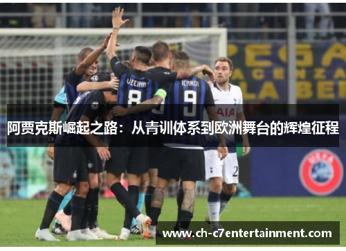 阿贾克斯崛起之路:从青训体系到欧洲舞台的辉煌征程 阿贾克斯崛起之路:从青训体系到欧洲舞台的辉煌征程
