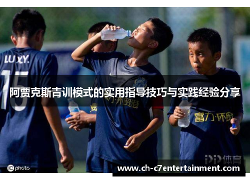 阿贾克斯青训模式的实用指导技巧与实践经验分享 阿贾克斯青训模式的实用指导技巧与实践经验分享