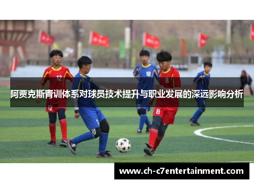 阿贾克斯青训体系对球员技术提升与职业发展的深远影响分析 阿贾克斯青训体系对球员技术提升与职业发展的深远影响分析